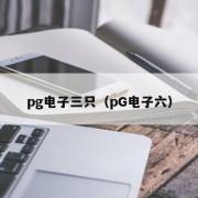 pg电子三只（pG电子六）