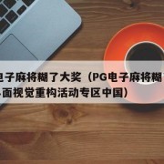 pg电子麻将糊了大奖（PG电子麻将糊了大奖界面视觉重构活动专区中国）