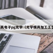 模具电子pg光学（光学模具加工工艺）
