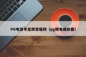 PG电游寻龙探宝福利（pg娱电模拟器）