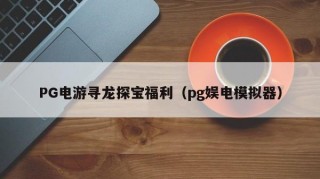 PG电游寻龙探宝福利（pg娱电模拟器）