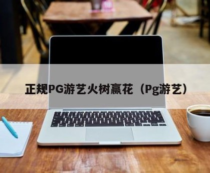 正规PG游艺火树赢花（Pg游艺）