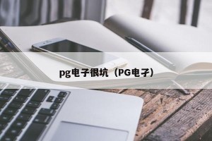 pg电子很坑（PG电孑）