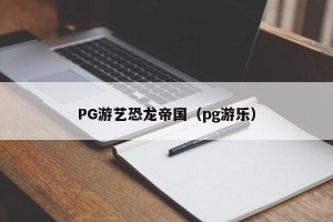 PG游艺恐龙帝国（pg游乐）