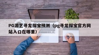 PG游艺寻龙探宝预测（pg寻龙探宝官方网站入口在哪里）