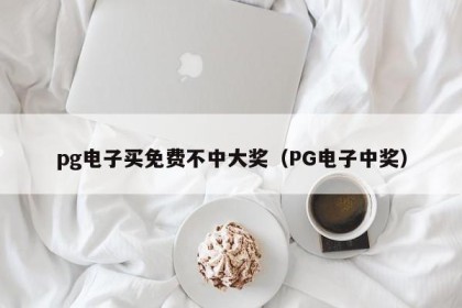 pg电子买免费不中大奖（PG电子中奖）