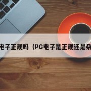 pg电子正规吗（PG电子是正规还是杂牌）