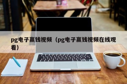 pg电子赢钱视频（pg电子赢钱视频在线观看）