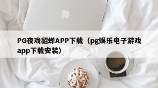 PG夜戏貂蝉APP下载（pg娱乐电子游戏app下载安装）