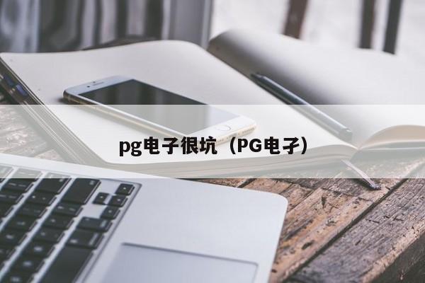pg电子很坑(PG电孑)
