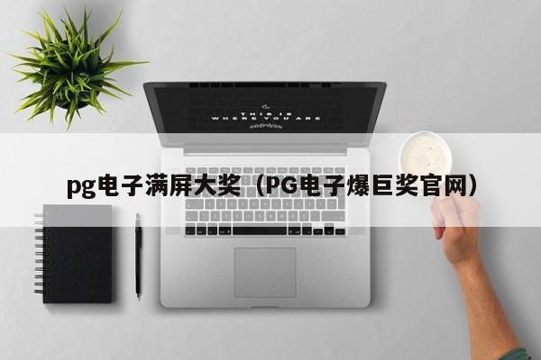 pg电子满屏大奖(PG电子爆巨奖官网)